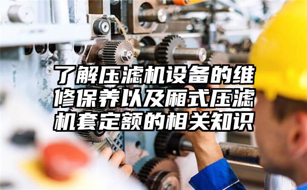 了解压滤机设备的维修保养以及厢式压滤机套定额的相关知识