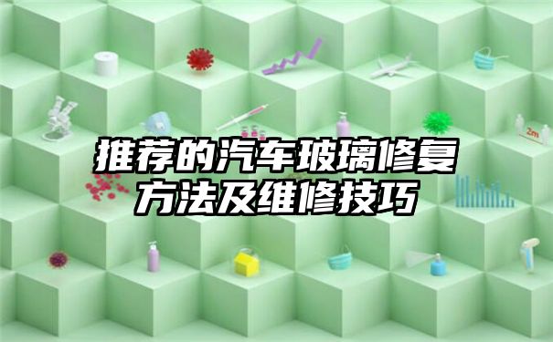 推荐的汽车玻璃修复方法及维修技巧