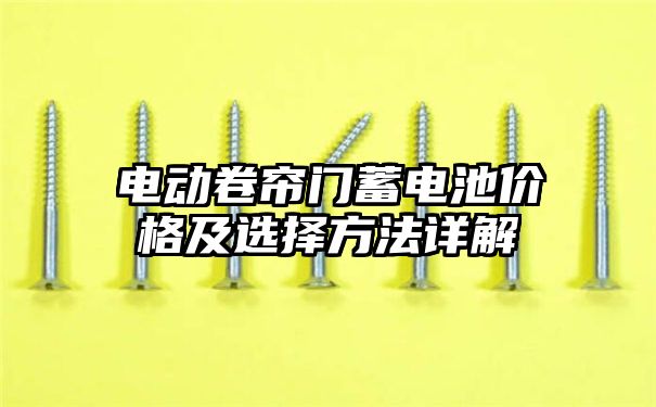 电动卷帘门蓄电池价格及选择方法详解