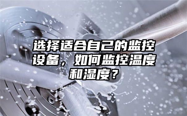 选择适合自己的监控设备，如何监控温度和湿度？