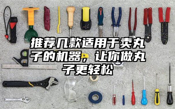 推荐几款适用于卖丸子的机器，让你做丸子更轻松