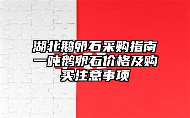 湖北鹅卵石采购指南一吨鹅卵石价格及购买注意事项