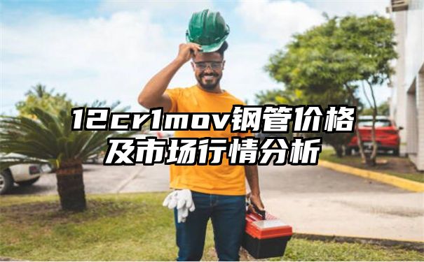 12cr1mov钢管价格及市场行情分析