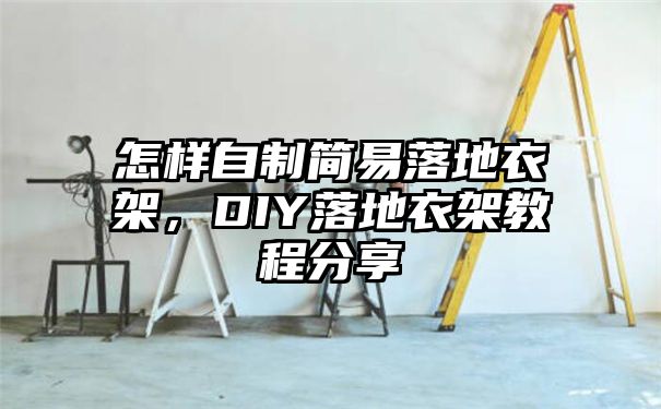 怎样自制简易落地衣架，DIY落地衣架教程分享