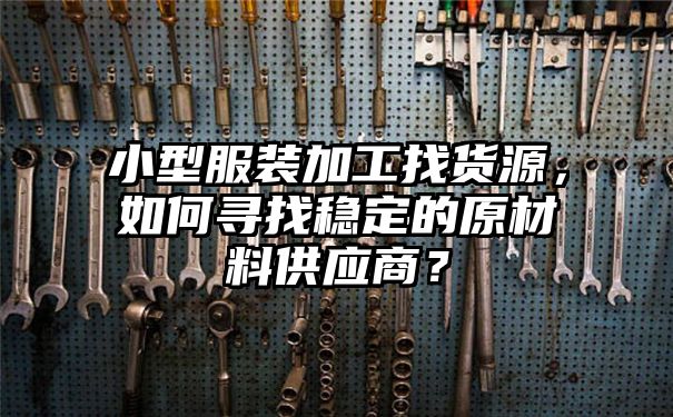 小型服装加工找货源，如何寻找稳定的原材料供应商？