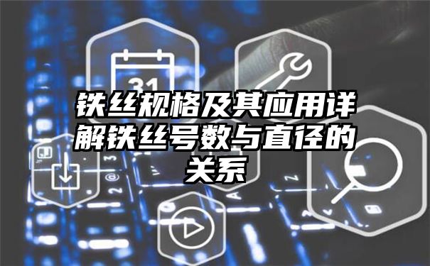 铁丝规格及其应用详解铁丝号数与直径的关系