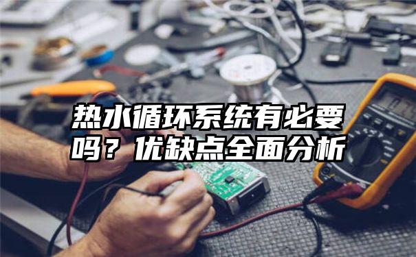 热水循环系统有必要吗？优缺点全面分析