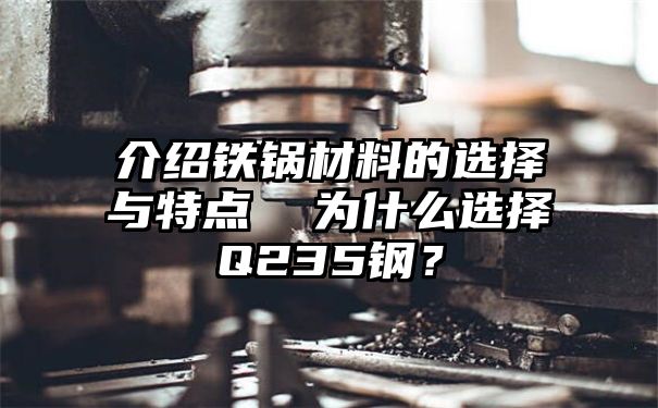 介绍铁锅材料的选择与特点  为什么选择Q235钢？