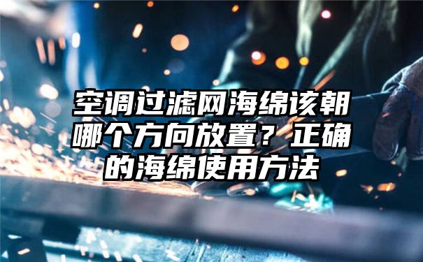 空调过滤网海绵该朝哪个方向放置？正确的海绵使用方法