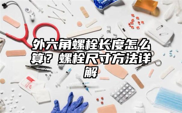 外六角螺栓长度怎么算？螺栓尺寸方法详解