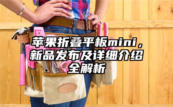 苹果折叠平板mini，新品发布及详细介绍全解析