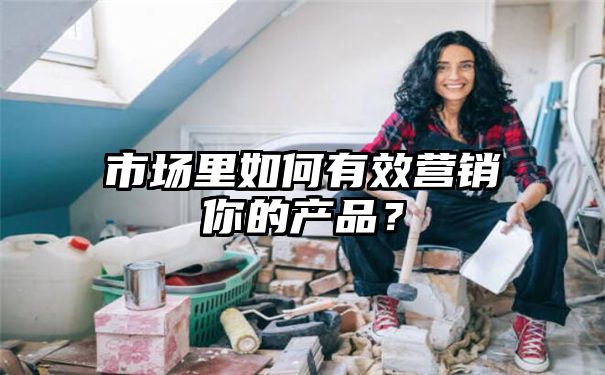 市场里如何有效营销你的产品？