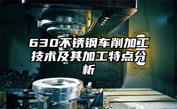 630不锈钢车削加工技术及其加工特点分析