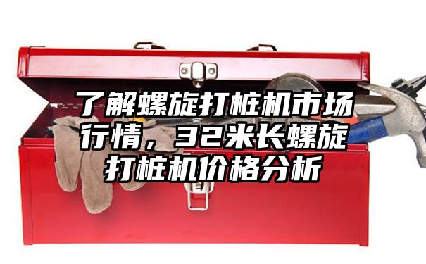 了解螺旋打桩机市场行情，32米长螺旋打桩机价格分析