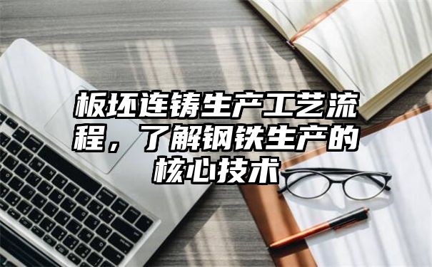 板坯连铸生产工艺流程，了解钢铁生产的核心技术