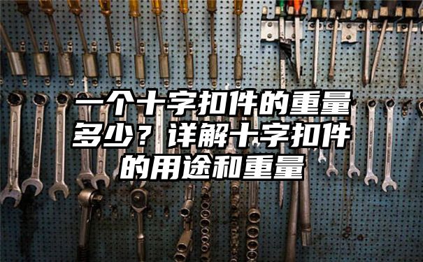 一个十字扣件的重量多少？详解十字扣件的用途和重量