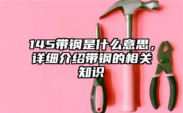 145带钢是什么意思，详细介绍带钢的相关知识