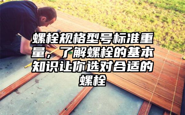 螺栓规格型号标准重量，了解螺栓的基本知识让你选对合适的螺栓