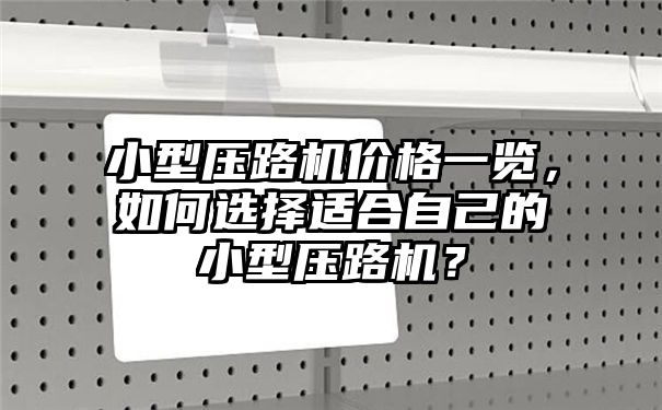 小型压路机价格一览，如何选择适合自己的小型压路机？