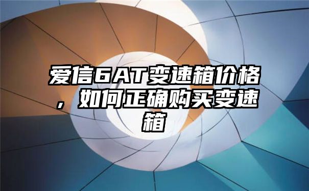 爱信6AT变速箱价格，如何正确购买变速箱