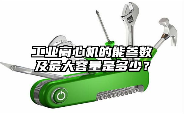 工业离心机的能参数及最大容量是多少？