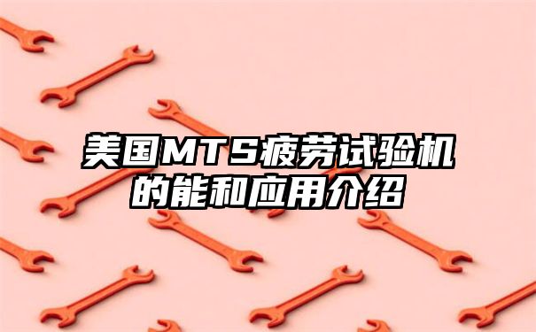 美国MTS疲劳试验机的能和应用介绍