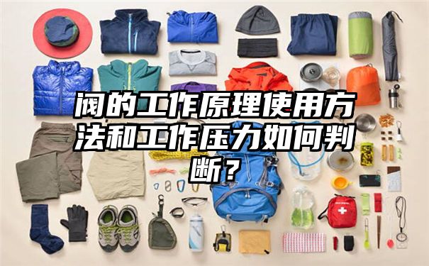 阀的工作原理使用方法和工作压力如何判断？