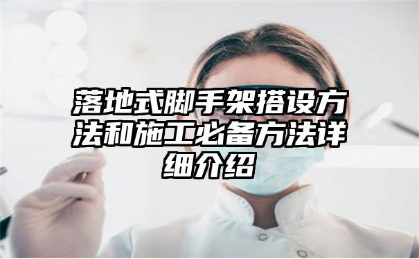 落地式脚手架搭设方法和施工必备方法详细介绍