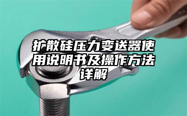 扩散硅压力变送器使用说明书及操作方法详解