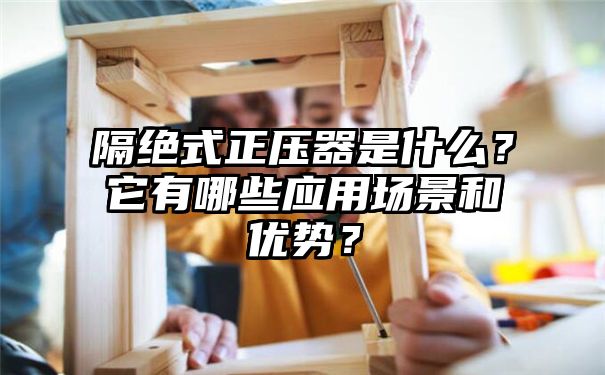 隔绝式正压器是什么？它有哪些应用场景和优势？