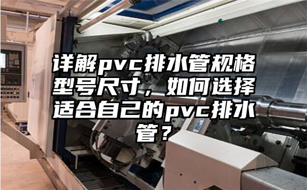 详解pvc排水管规格型号尺寸，如何选择适合自己的pvc排水管？