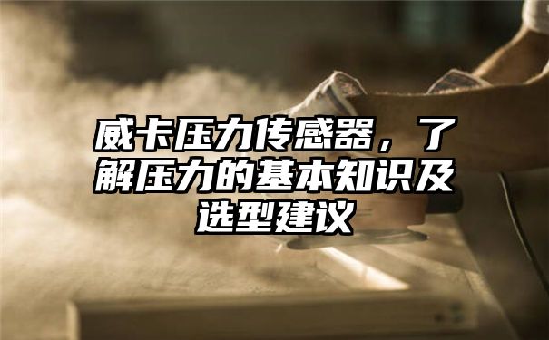 威卡压力传感器，了解压力的基本知识及选型建议