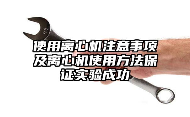 使用离心机注意事项及离心机使用方法保证实验成功