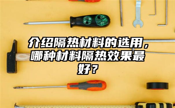 介绍隔热材料的选用，哪种材料隔热效果最好？