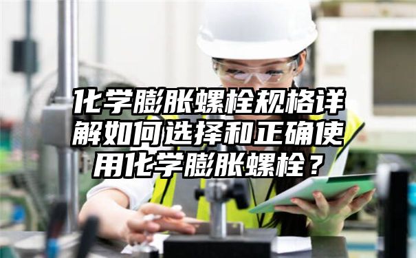 化学膨胀螺栓规格详解如何选择和正确使用化学膨胀螺栓？