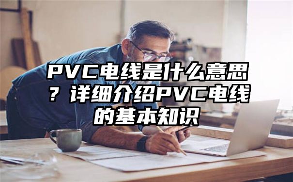 PVC电线是什么意思？详细介绍PVC电线的基本知识