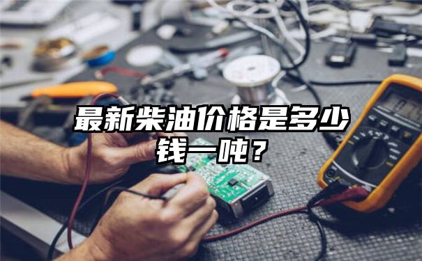 最新柴油价格是多少钱一吨？