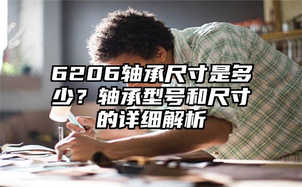 6206轴承尺寸是多少？轴承型号和尺寸的详细解析