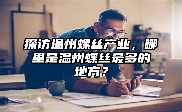 探访温州螺丝产业，哪里是温州螺丝最多的地方？