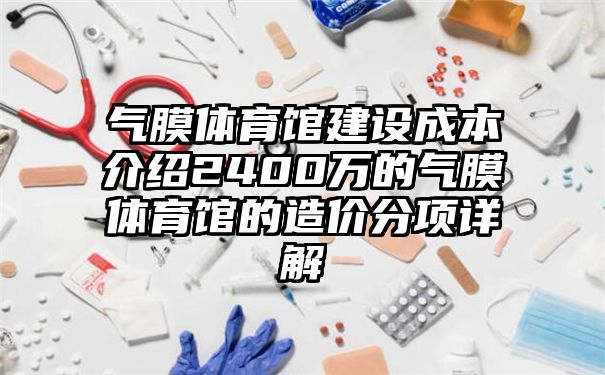 气膜体育馆建设成本介绍2400万的气膜体育馆的造价分项详解