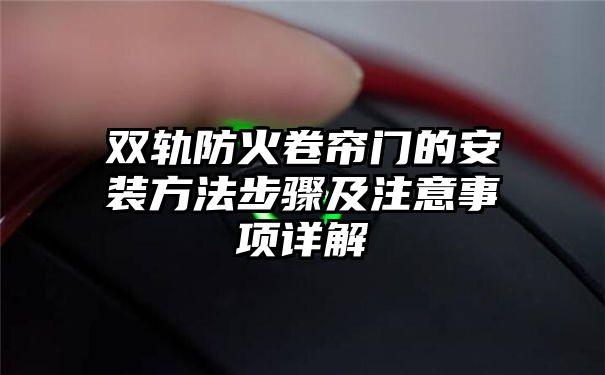 双轨防火卷帘门的安装方法步骤及注意事项详解