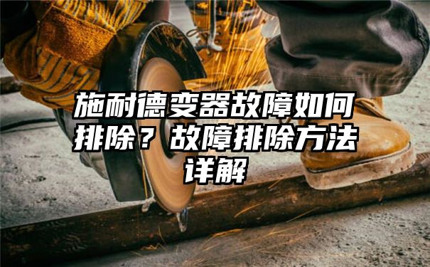 施耐德变器故障如何排除？故障排除方法详解