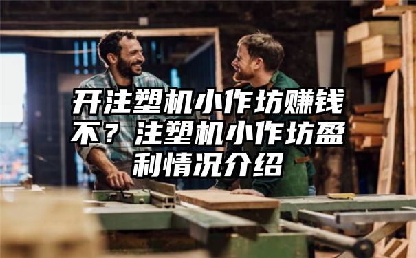 开注塑机小作坊赚钱不？注塑机小作坊盈利情况介绍