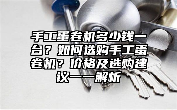 手工蛋卷机多少钱一台？如何选购手工蛋卷机？价格及选购建议一一解析