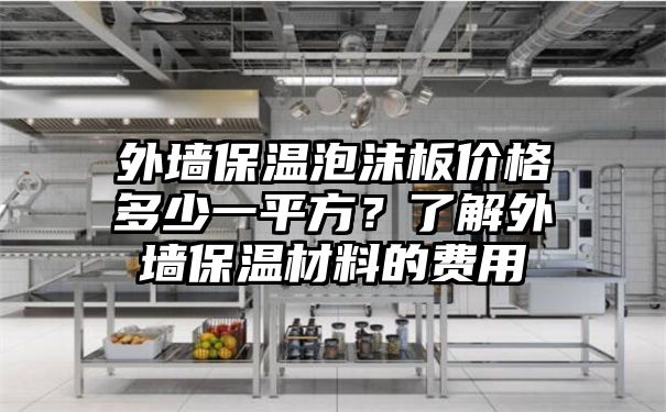 外墙保温泡沫板价格多少一平方？了解外墙保温材料的费用