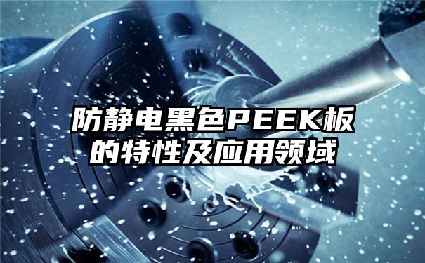 防静电黑色PEEK板的特性及应用领域