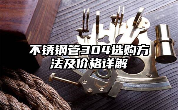 不锈钢管304选购方法及价格详解