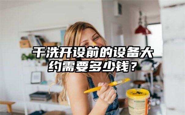 干洗开设前的设备大约需要多少钱？