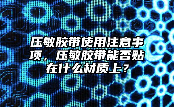 压敏胶带使用注意事项，压敏胶带能否贴在什么材质上？