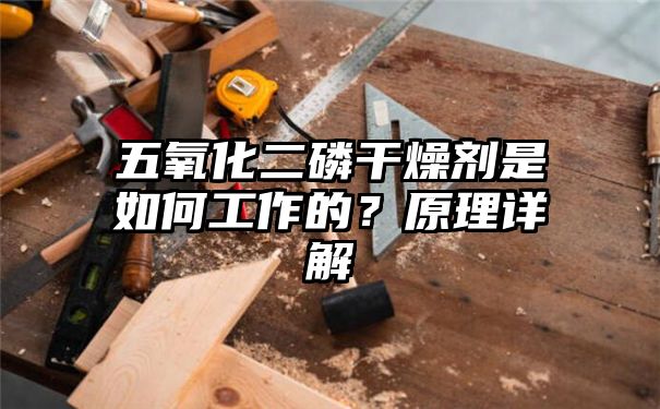 五氧化二磷干燥剂是如何工作的？原理详解